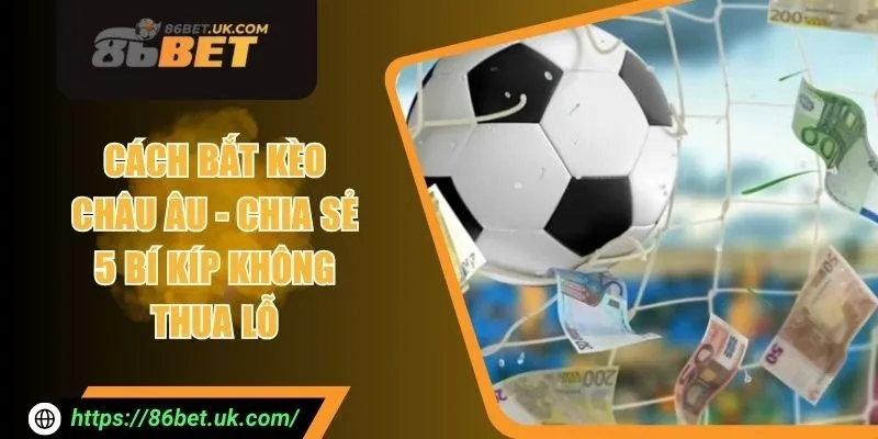Cách Bắt Kèo Châu Âu - Chia Sẻ 5 Bí Kíp Không Thua Lỗ 2 Cách Bắt Kèo Châu Âu - Chia Sẻ 5 Bí Kíp Không Thua Lỗ