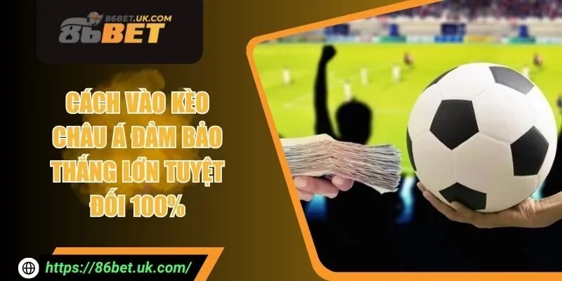 Cách Vào Kèo Châu Á Đảm Bảo Thắng Lớn Tuyệt Đối 100% 3 Cách Vào Kèo Châu Á Đảm Bảo Thắng Lớn Tuyệt Đối 100%
