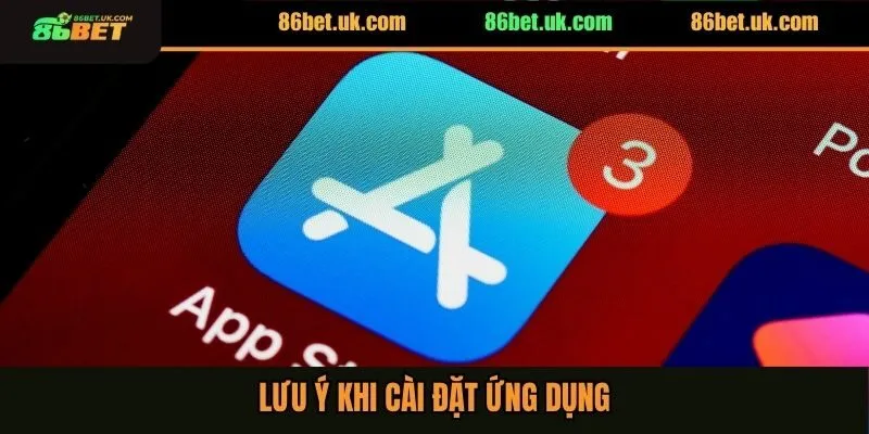 Tải App 86BET 3 Lưu ý khi cài đặt ứng dụng